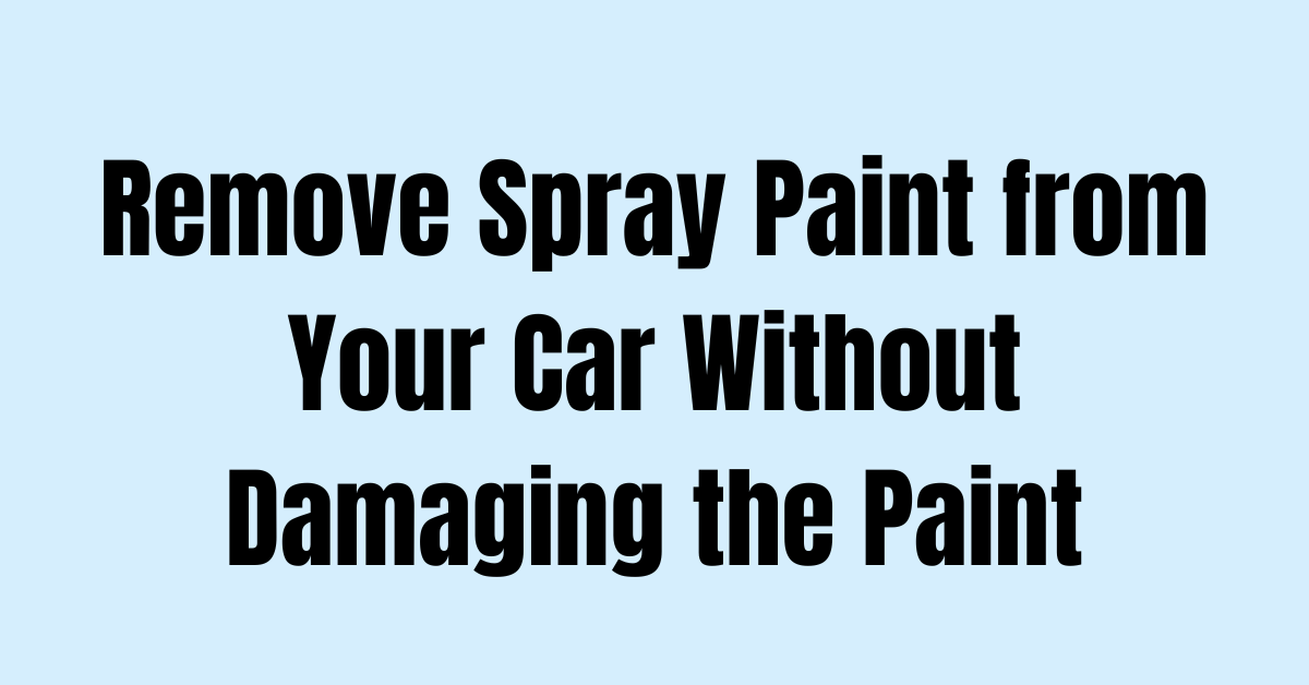 how-to-remove-spray-paint-from-your-car-without-damaging-the-paint