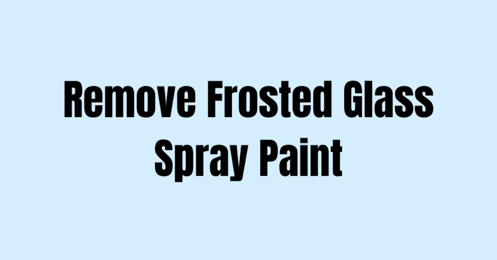 How to Remove Frosted Glass Spray Paint
