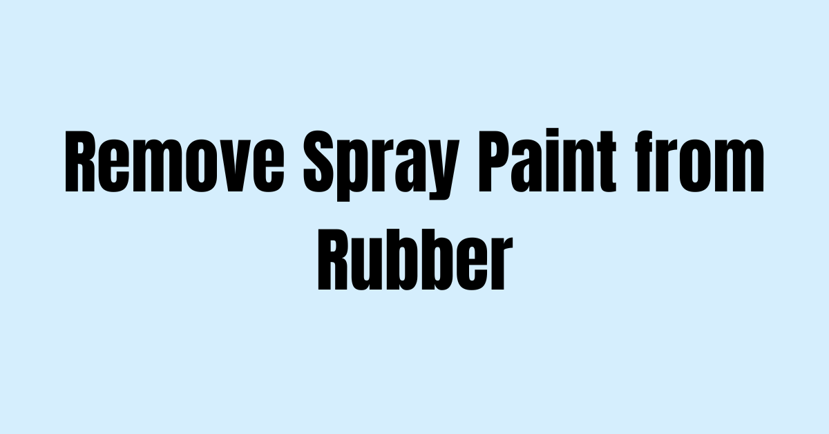 How to Remove Spray Paint from Rubber
