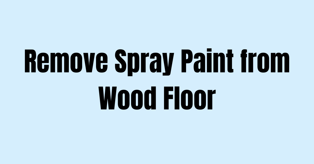 how-to-remove-spray-paint-from-wood-floor